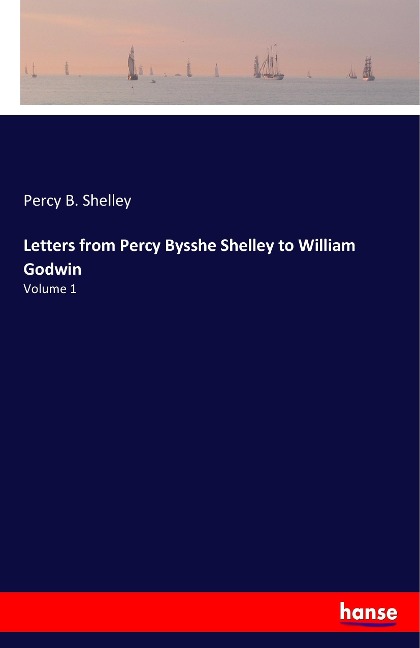 Letters from Percy Bysshe Shelley to William Godwin: Volume 1