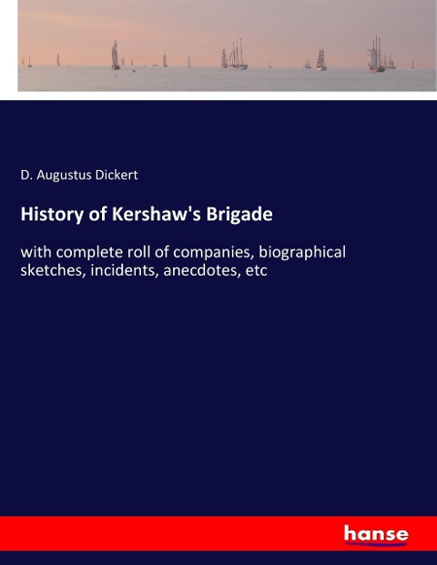 History of Kershaws Brigade: with complete roll of companies, biographical sketches, incidents, anecdotes, etc