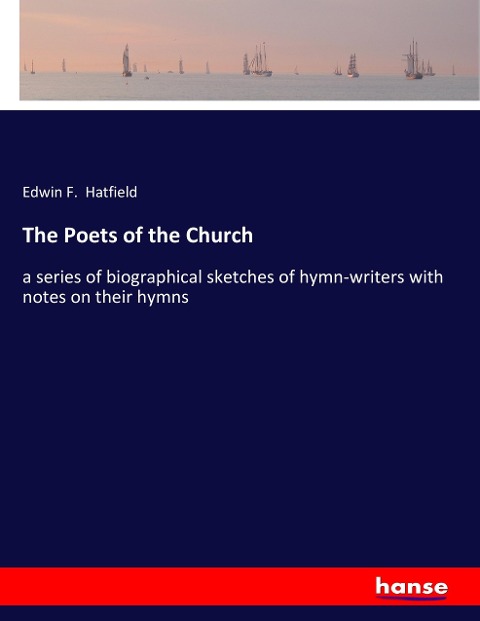 The Poets of the Church: a series of biographical sketches of hymn-writers with notes on their hymns