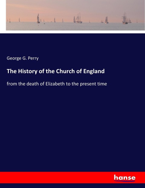 The History of the Church of England: from the death of Elizabeth to the present time