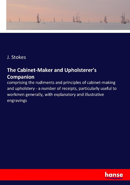 The Cabinet-Maker and Upholsterers Companion: comprising the rudiments and principles of cabinet-making and upholstery - a number of receipts, particularly useful to workmen generally, with explanatory and illustrative engravings