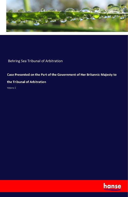 Case Presented on the Part of the Government of Her Britannic Majesty to the Tribunal of Arbitration: Volume 2