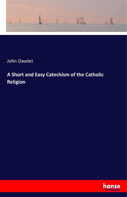 A Short and Easy Catechism of the Catholic Religion