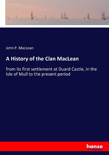 A History of the Clan MacLean: from its first settlement at Duard Castle, in the Isle of Mull to the present period
