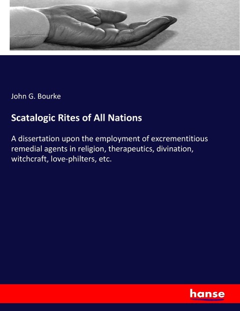 Scatalogic Rites of All Nations: A dissertation upon the employment of excrementitious remedial agents in religion, therapeutics, divination, witchcraft, love-philters, etc.