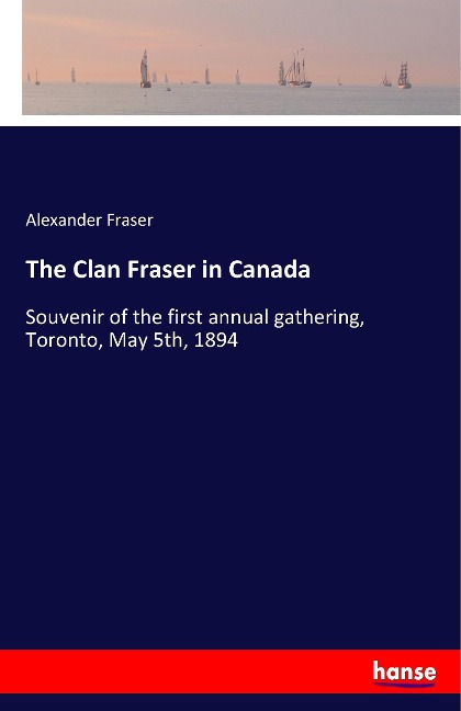 The Clan Fraser in Canada: Souvenir of the first annual gathering, Toronto, May 5th, 1894