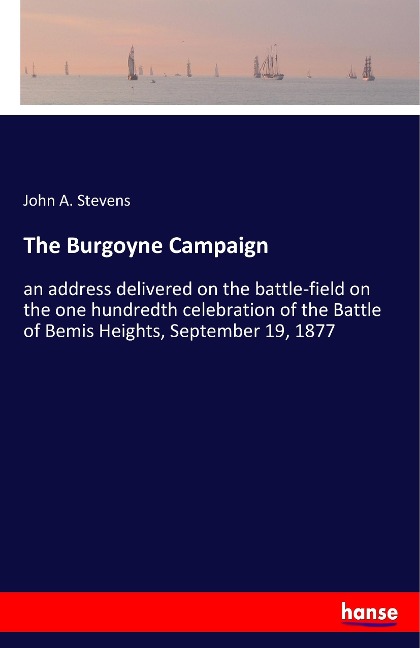 The Burgoyne Campaign: an address delivered on the battle-field on the one hundredth celebration of the Battle of Bemis Heights, September 19, 1877