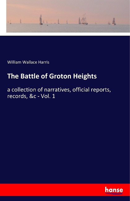 The Battle of Groton Heights: a collection of narratives, official reports, records, &c - Vol. 1