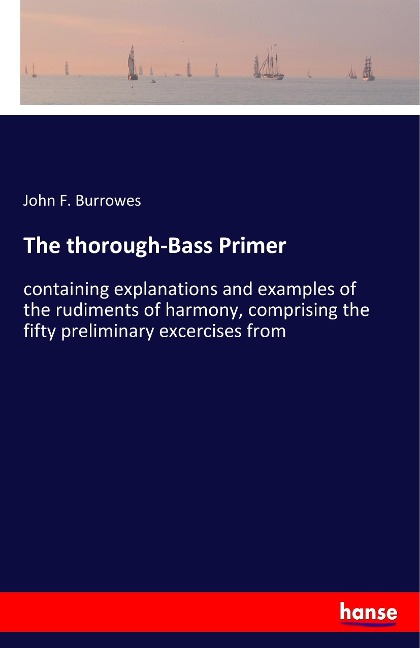 The thorough-Bass Primer: containing explanations and examples of the rudiments of harmony, comprising the fifty preliminary excercises from