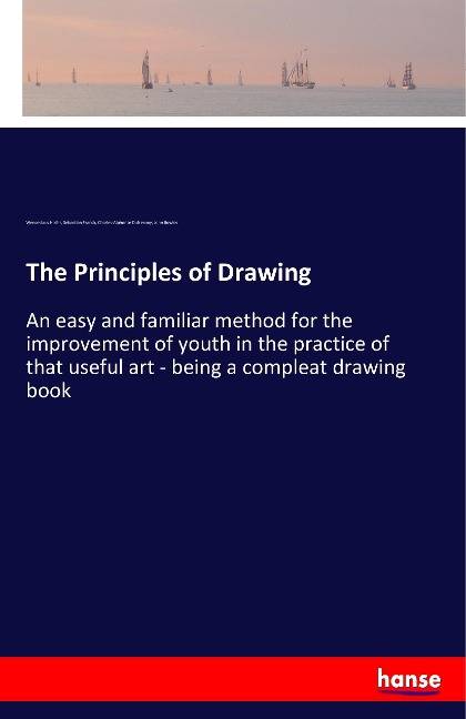 The Principles of Drawing: An easy and familiar method for the improvement of youth in the practice of that useful art - being a compleat drawing book