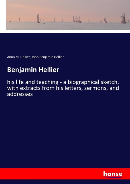 Benjamin Hellier: his life and teaching - a biographical sketch, with extracts from his letters, sermons, and addresses