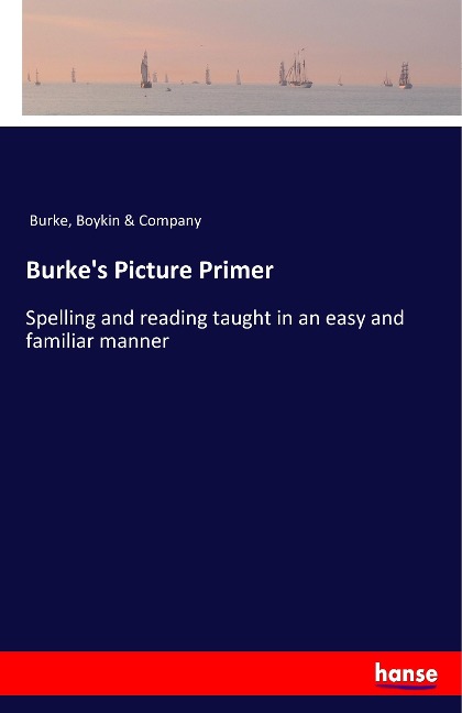 Burkes Picture Primer: Spelling and reading taught in an easy and familiar manner