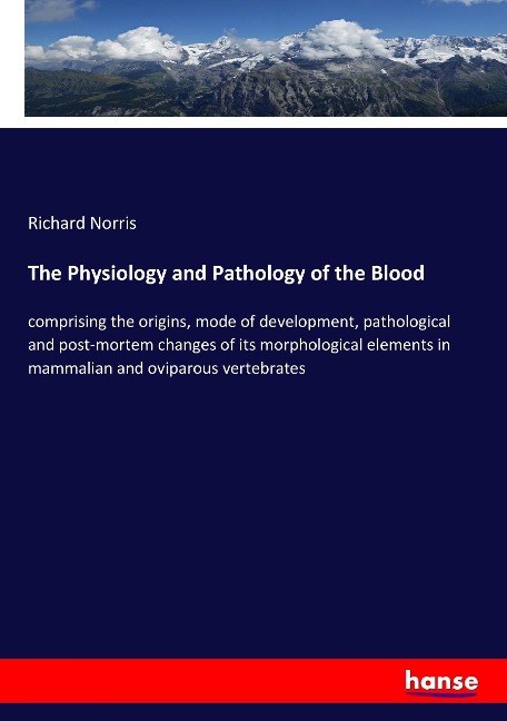 The Physiology and Pathology of the Blood: comprising the origins, mode of development, pathological and post-mortem changes of its morphological elements in mammalian and oviparous vertebrates