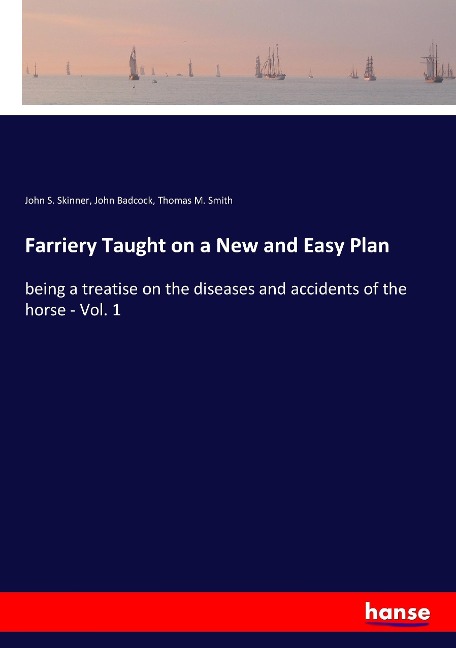Farriery Taught on a New and Easy Plan: being a treatise on the diseases and accidents of the horse - Vol. 1