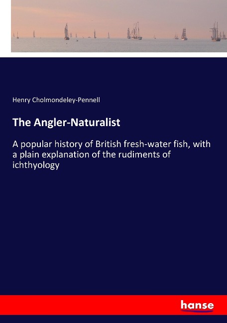 The Angler-Naturalist: A popular history of British fresh-water fish, with a plain explanation of the rudiments of ichthyology