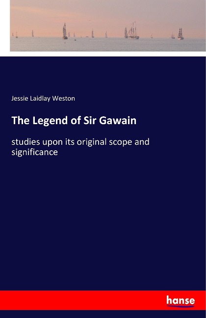 The Legend of Sir Gawain: studies upon its original scope and significance