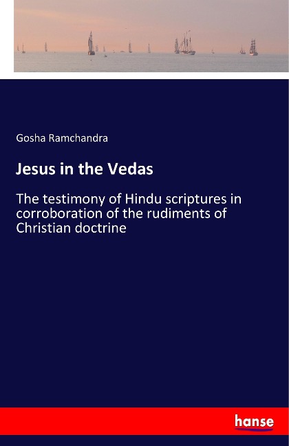 Jesus in the Vedas: The testimony of Hindu scriptures in corroboration of the rudiments of Christian doctrine