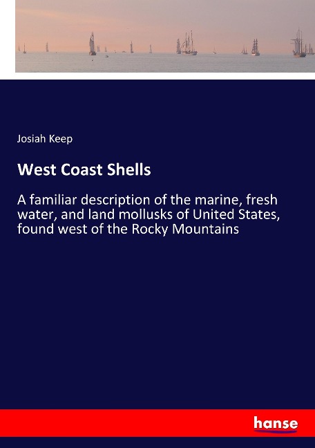 West Coast Shells: A familiar description of the marine, fresh water, and land mollusks of United States, found west of the Rocky Mountains
