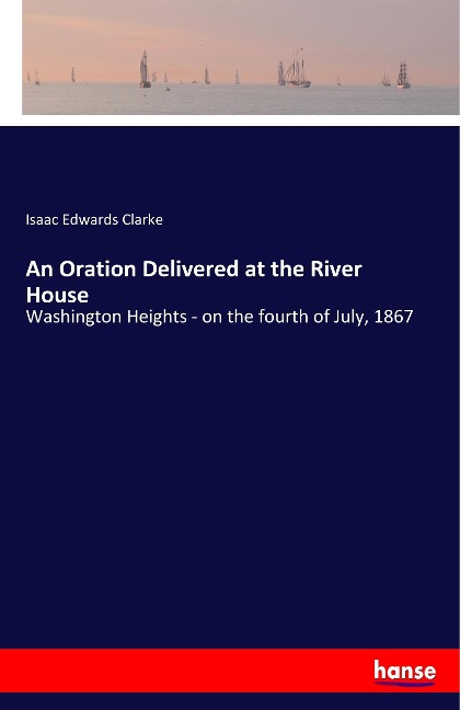 An Oration Delivered at the River House: Washington Heights - on the fourth of July, 1867