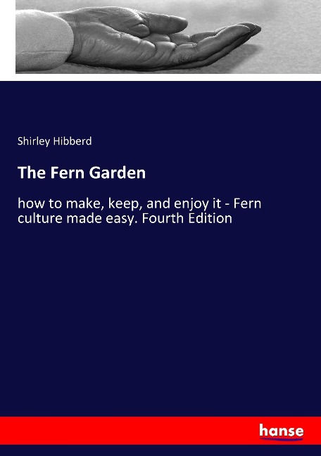 The Fern Garden: how to make, keep, and enjoy it - Fern culture made easy. Fourth Edition