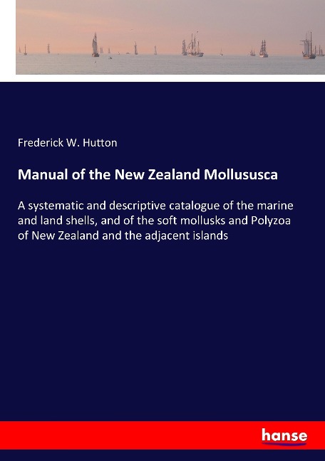 Manual of the New Zealand Mollususca: A systematic and descriptive catalogue of the marine and land shells, and of the soft mollusks and Polyzoa of New Zealand and the adjacent islands
