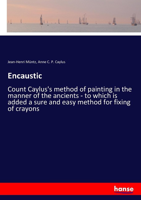Encaustic: Count Cayluss method of painting in the manner of the ancients - to which is added a sure and easy method for fixing of crayons