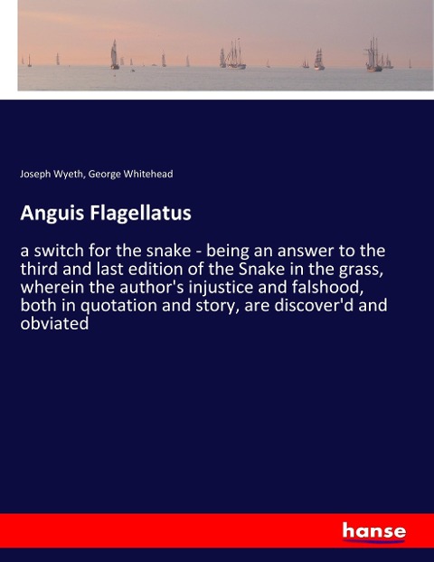 Anguis Flagellatus: a switch for the snake - being an answer to the third and last edition of the Snake in the grass, wherein the authors injustice and falshood, both in quotation and story, are discoverd and obviated