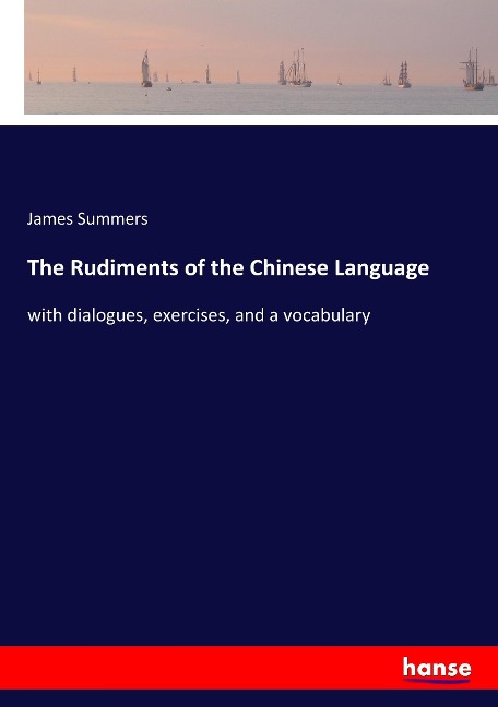 The Rudiments of the Chinese Language: with dialogues, exercises, and a vocabulary