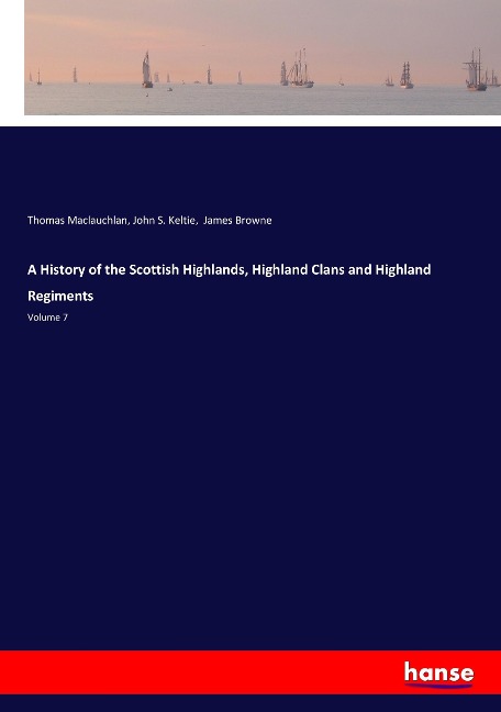 A History of the Scottish Highlands, Highland Clans and Highland Regiments: Volume 7