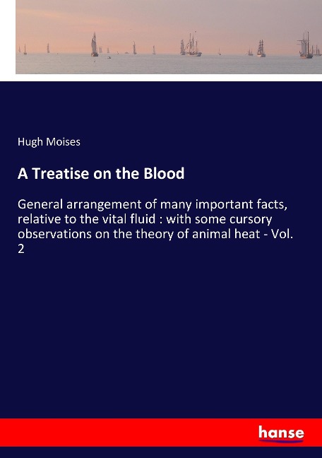 A Treatise on the Blood: General arrangement of many important facts, relative to the vital fluid : with some cursory observations on the theory of animal heat - Vol. 2