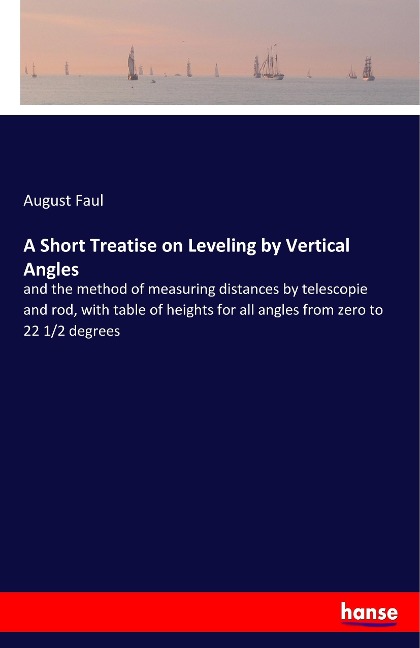 A Short Treatise on Leveling by Vertical Angles: and the method of measuring distances by telescopie and rod, with table of heights for all angles from zero to 22 1/2 degrees