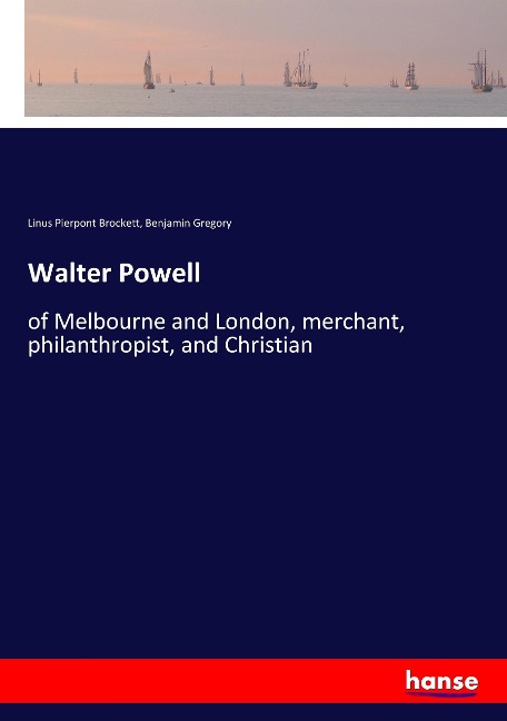 Walter Powell: of Melbourne and London, merchant, philanthropist, and Christian
