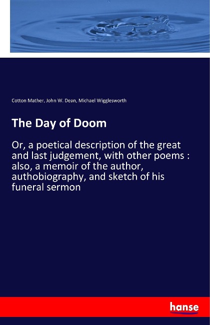 The Day of Doom: Or, a poetical description of the great and last judgement, with other poems : also, a memoir of the author, authobiography, and sketch of his funeral sermon