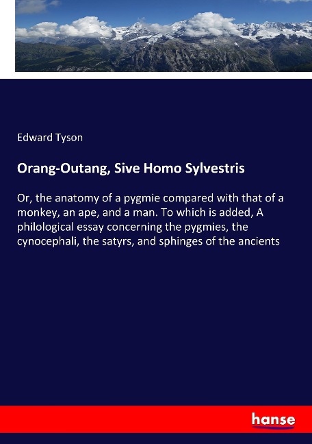 Orang-Outang, Sive Homo Sylvestris: Or, the anatomy of a pygmie compared with that of a monkey, an ape, and a man. To which is added, A philological essay concerning the pygmies, the cynocephali, the satyrs, and sphinges of the ancients
