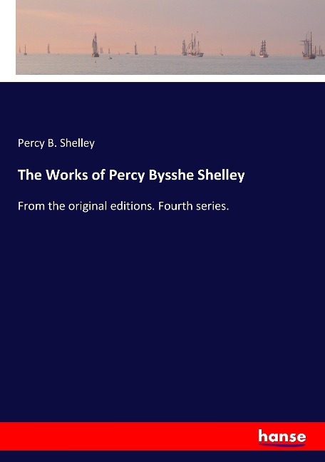The Works of Percy Bysshe Shelley: From the original editions. Fourth series.