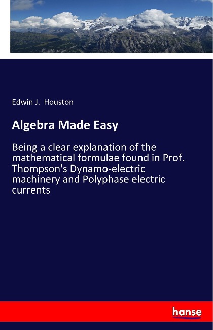 Algebra Made Easy: Being a clear explanation of the mathematical formulae found in Prof. Thompsons Dynamo-electric machinery and Polyphase electric currents