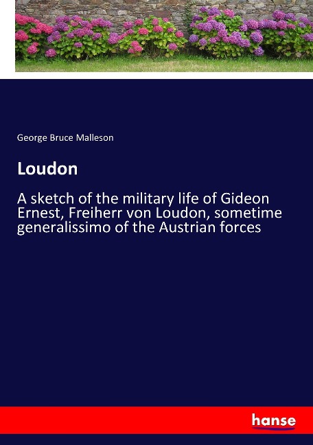 Loudon: A sketch of the military life of Gideon Ernest, Freiherr von Loudon, sometime generalissimo of the Austrian forces