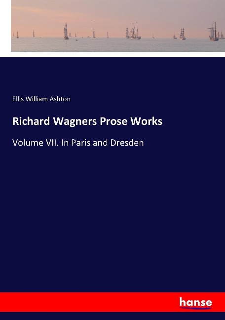 Richard Wagners Prose Works: Volume VII. In Paris and Dresden