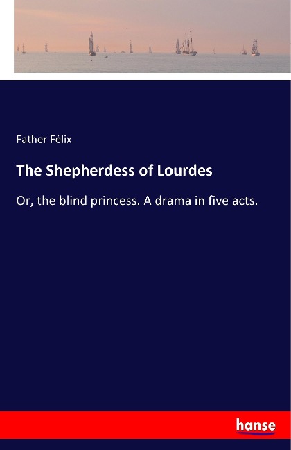 The Shepherdess of Lourdes: Or, the blind princess. A drama in five acts.