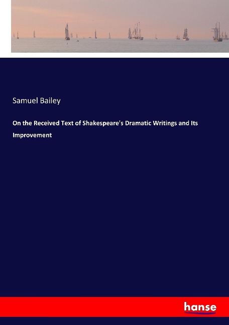 On the Received Text of Shakespeares Dramatic Writings and Its Improvement