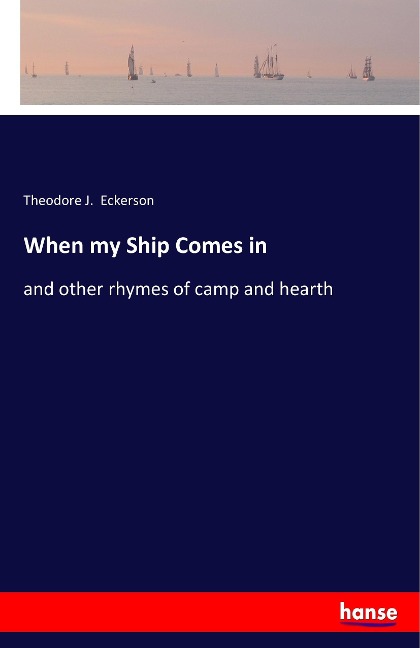 When my Ship Comes in: and other rhymes of camp and hearth
