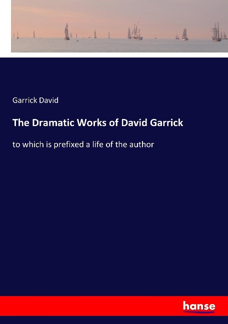 The Dramatic Works of David Garrick: to which is prefixed a life of the author