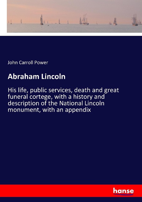 Abraham Lincoln: His life, public services, death and great funeral cortege, with a history and description of the National Lincoln monument, with an appendix