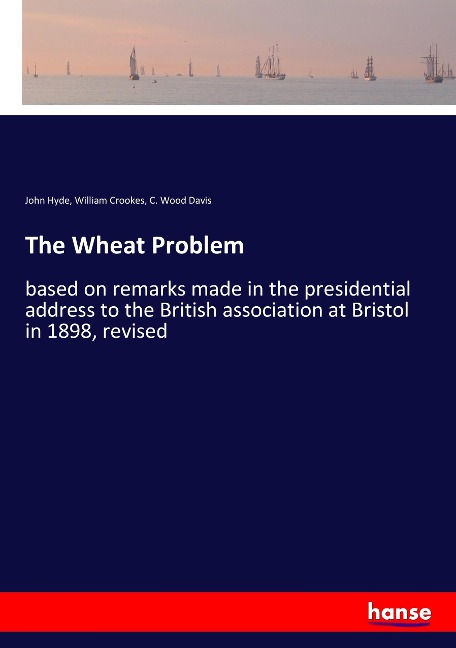 The Wheat Problem: based on remarks made in the presidential address to the British association at Bristol in 1898, revised