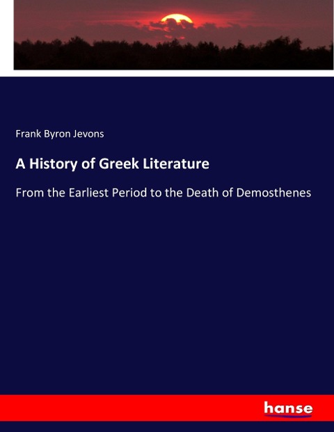 A History of Greek Literature: From the Earliest Period to the Death of Demosthenes