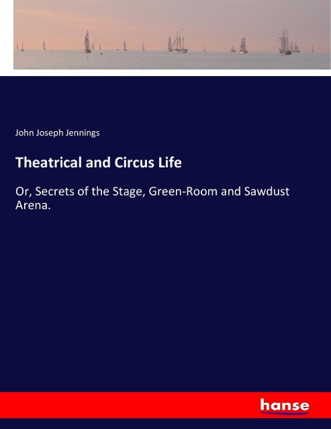 Theatrical and Circus Life: Or, Secrets of the Stage, Green-Room and Sawdust Arena.