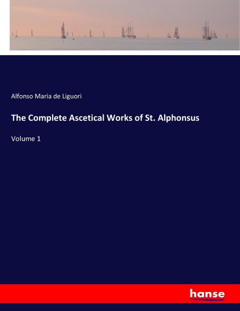 The Complete Ascetical Works of St. Alphonsus: Volume 1