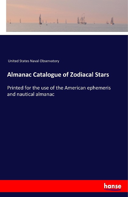 Almanac Catalogue of Zodiacal Stars: Printed for the use of the American ephemeris and nautical almanac
