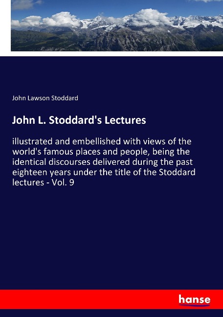 John L. Stoddards Lectures: illustrated and embellished with views of the worlds famous places and people, being the identical discourses delivered during the past eighteen years under the title of the Stoddard lectures - Vol. 9