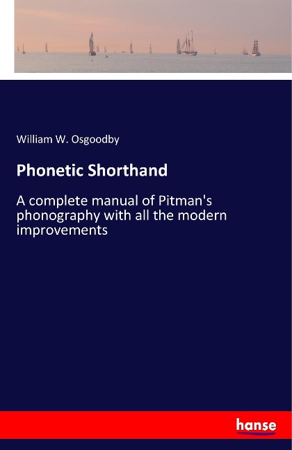 Phonetic Shorthand: A complete manual of Pitmans phonography with all the modern improvements